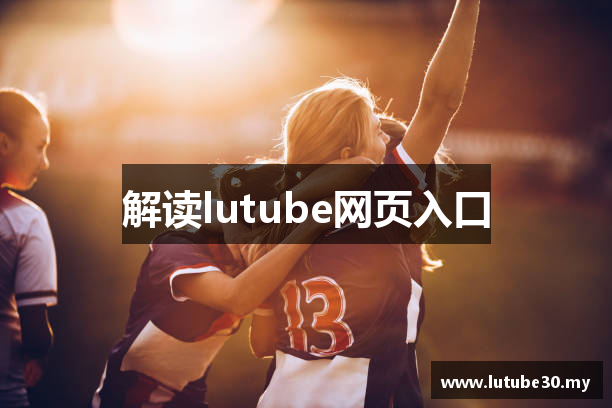 解读lutube网页入口